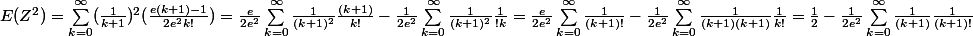  \\ E(Z^2) = \displaystyle\sum_{k=0}^{\infty}(\frac{1}{k+1})^2(\frac{e(k+1)-1}{2{e^2}k!}) = \frac{e}{2e^2}\displaystyle\sum_{k=0}^{\infty}\frac{1}{(k+1)^2}\frac{(k+1)}{k!} - \frac{1}{2{e^2}}\displaystyle\sum_{k=0}^{\infty}\frac{1}{(k+1)^2}\frac{1}{!k}=\frac{e}{2e^2}\displaystyle\sum_{k=0}^{\infty}\frac{1}{(k+1)!}-\frac{1}{2{e^2}}\displaystyle\sum_{k=0}^{\infty}\frac{1}{(k+1)(k+1)}\frac{1}{k!}=\frac{1}{2}-\frac{1}{2{e^2}}\displaystyle\sum_{k=0}^{\infty}\frac{1}{(k+1)}\frac{1}{(k+1)!} \\ 